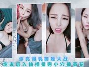 漂亮爆乳御姐大战炮友后入抽插插完小穴插菊花