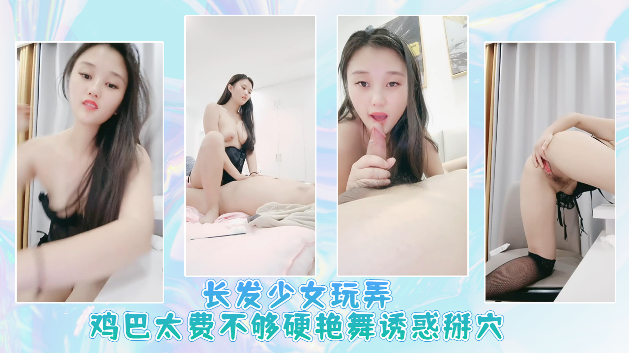长发少女玩弄鸡巴太费不够硬艳舞诱惑掰穴