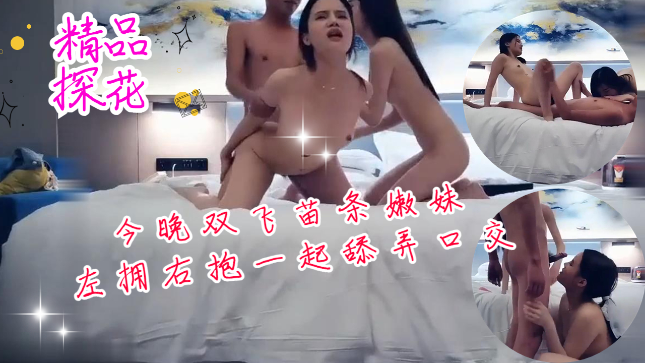 今晚双飞苗条嫩妹左拥右抱一起舔弄口交摸逼