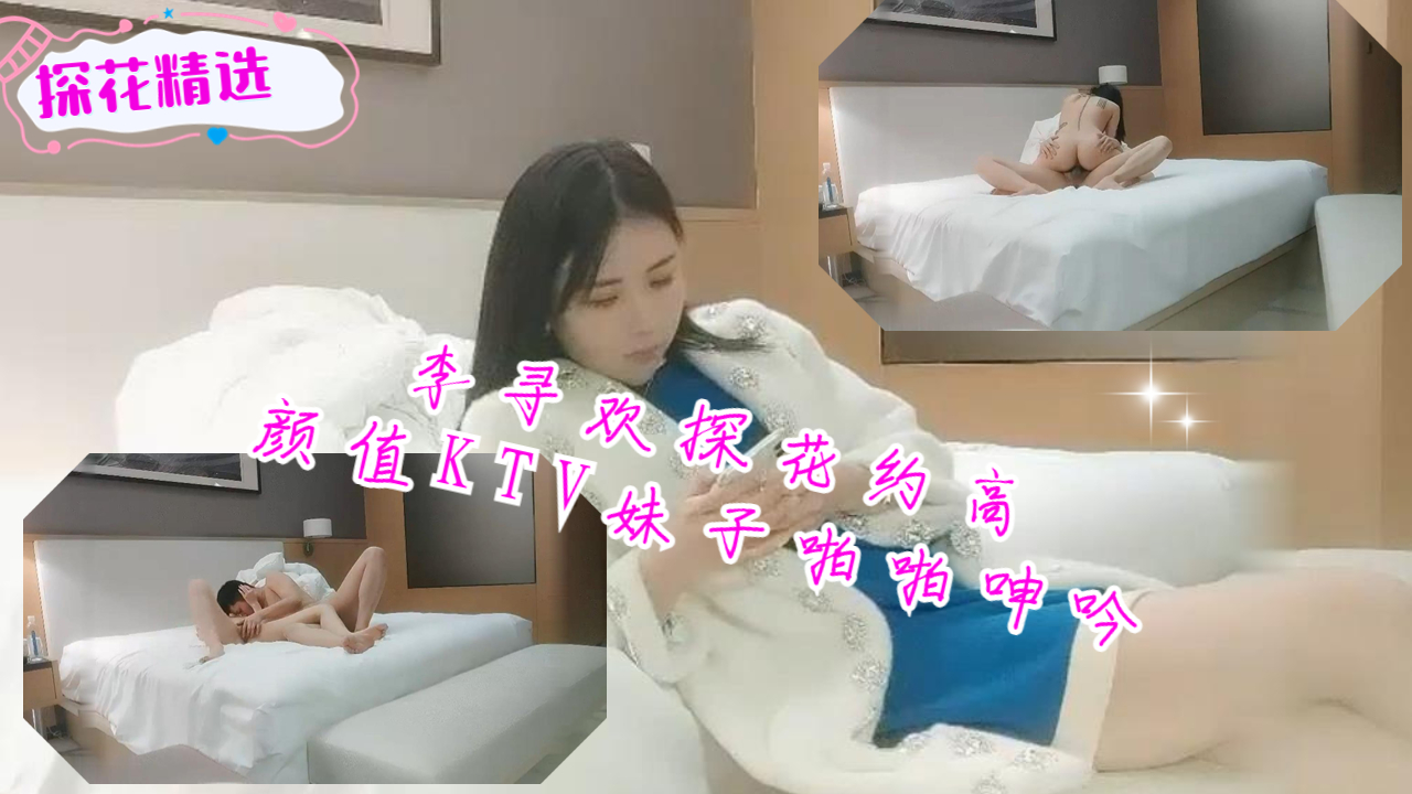 李寻欢探花约了个高颜值KTV妹子啪啪呻吟