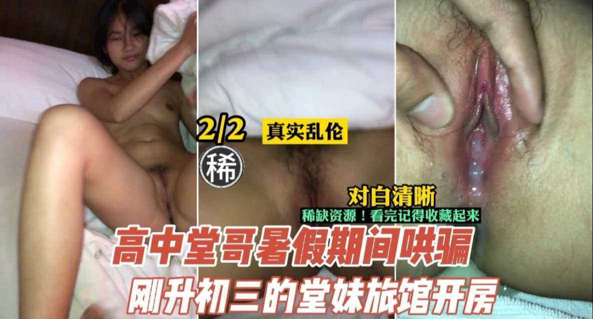 【乱伦】暑假期间高中哥哥哄骗初中妹妹开房偷吃禁果_对白清晰