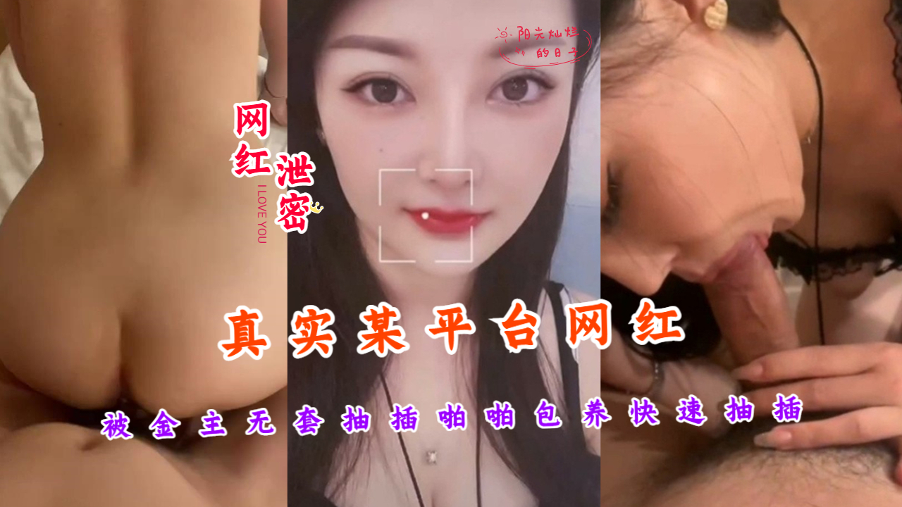 真实某平台网红被金主无套抽插啪啪包养 快速抽插的时候能清楚的听到水声