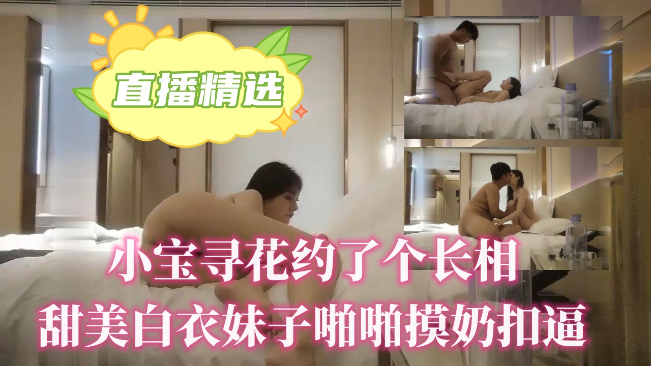 小宝寻花约了个长相甜美白衣妹子啪啪摸奶扣逼