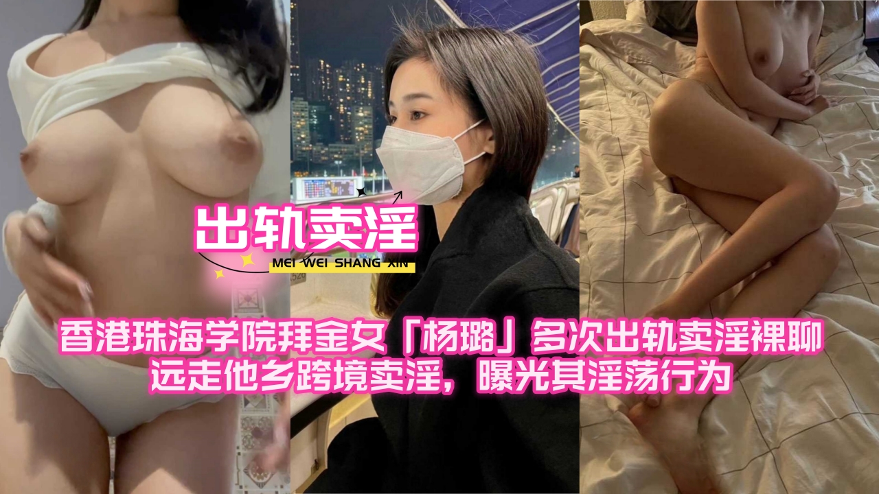 香港珠海学院拜金女「杨璐」多次出轨卖淫裸聊，远走他乡跨境卖淫，曝光其淫荡行为